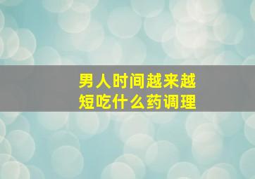 男人时间越来越短吃什么药调理