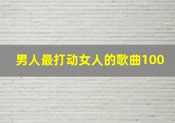 男人最打动女人的歌曲100