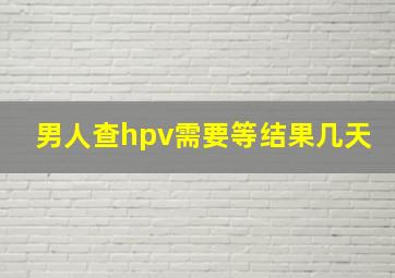 男人查hpv需要等结果几天