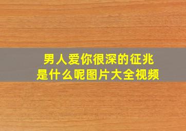 男人爱你很深的征兆是什么呢图片大全视频