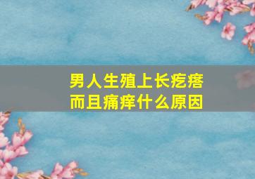 男人生殖上长疙瘩而且痛痒什么原因