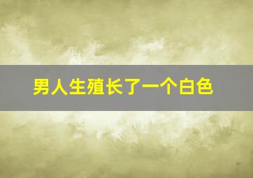 男人生殖长了一个白色