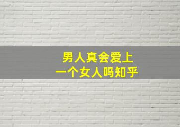 男人真会爱上一个女人吗知乎