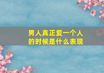 男人真正爱一个人的时候是什么表现