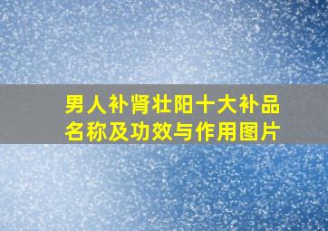 男人补肾壮阳十大补品名称及功效与作用图片