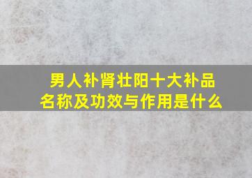 男人补肾壮阳十大补品名称及功效与作用是什么