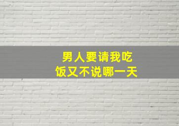 男人要请我吃饭又不说哪一天