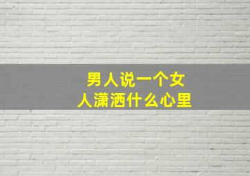 男人说一个女人潇洒什么心里