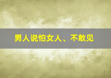 男人说怕女人、不敢见