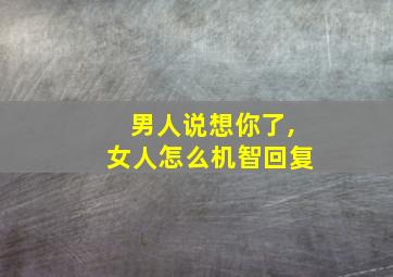 男人说想你了,女人怎么机智回复