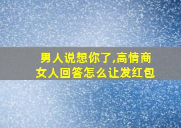 男人说想你了,高情商女人回答怎么让发红包