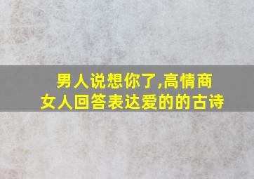 男人说想你了,高情商女人回答表达爱的的古诗