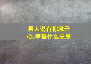 男人说有你就开心,幸福什么意思