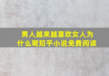 男人越来越喜欢女人为什么呢知乎小说免费阅读