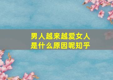 男人越来越爱女人是什么原因呢知乎