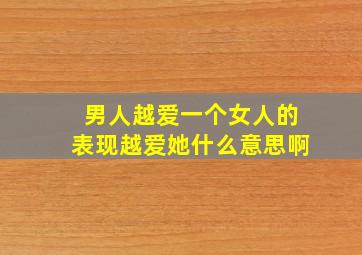 男人越爱一个女人的表现越爱她什么意思啊