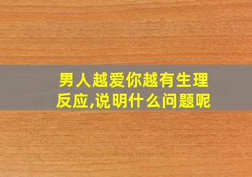 男人越爱你越有生理反应,说明什么问题呢