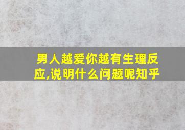 男人越爱你越有生理反应,说明什么问题呢知乎