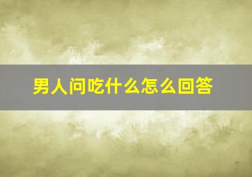 男人问吃什么怎么回答