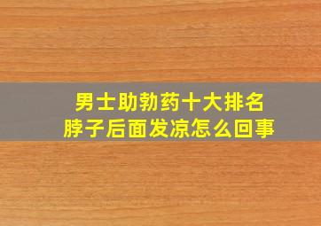 男士助勃药十大排名脖子后面发凉怎么回事