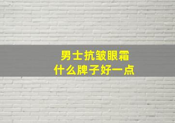 男士抗皱眼霜什么牌子好一点