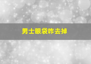 男士眼袋咋去掉