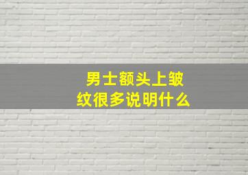 男士额头上皱纹很多说明什么