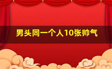 男头同一个人10张帅气