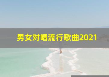 男女对唱流行歌曲2021