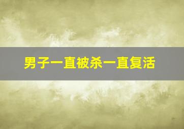 男子一直被杀一直复活