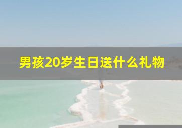 男孩20岁生日送什么礼物