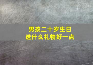 男孩二十岁生日送什么礼物好一点