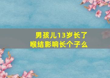 男孩儿13岁长了喉结影响长个子么