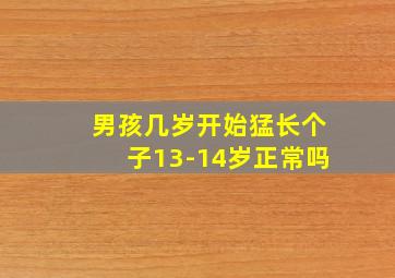 男孩几岁开始猛长个子13-14岁正常吗