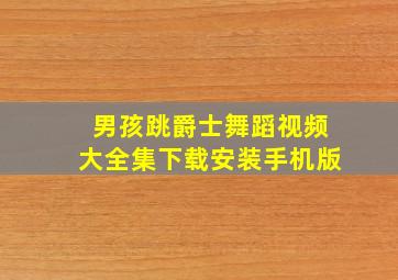 男孩跳爵士舞蹈视频大全集下载安装手机版