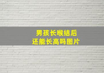 男孩长喉结后还能长高吗图片