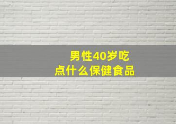 男性40岁吃点什么保健食品