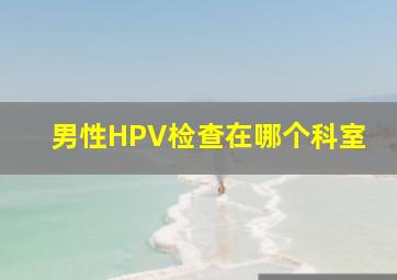 男性HPV检查在哪个科室