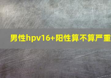 男性hpv16+阳性算不算严重