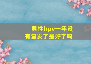 男性hpv一年没有复发了是好了吗