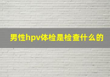 男性hpv体检是检查什么的