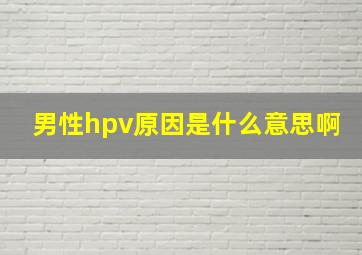 男性hpv原因是什么意思啊