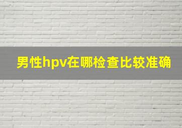 男性hpv在哪检查比较准确