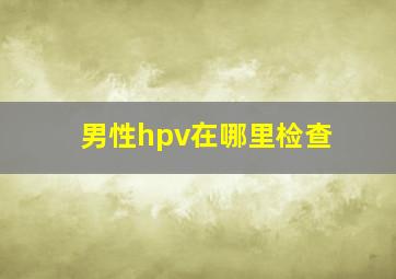 男性hpv在哪里检查