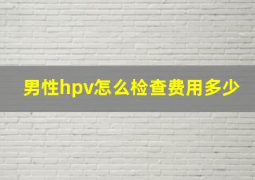 男性hpv怎么检查费用多少