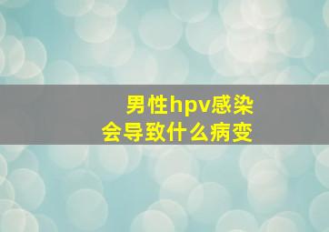 男性hpv感染会导致什么病变