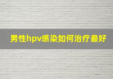 男性hpv感染如何治疗最好