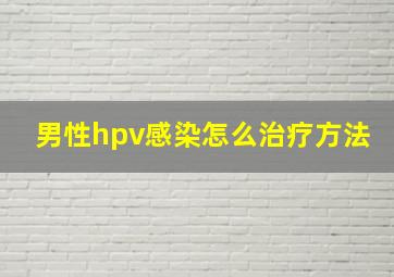 男性hpv感染怎么治疗方法