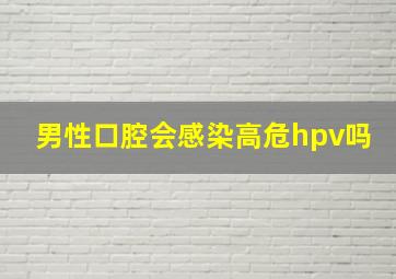 男性口腔会感染高危hpv吗