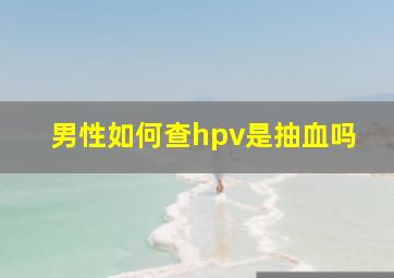 男性如何查hpv是抽血吗